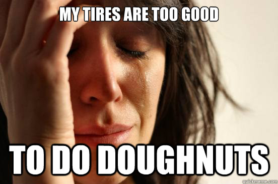 My tires are too good to do doughnuts  First World Problems