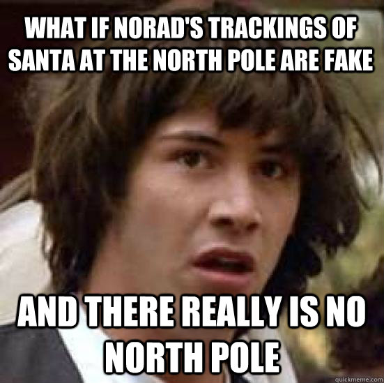 What if Norad's Trackings of Santa at the north pole are fake And there really is no north pole  conspiracy keanu