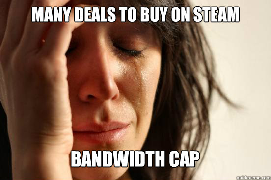 many deals to buy on steam
 bandwidth cap Caption 3 goes here  First World Problems