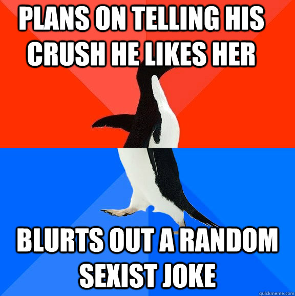 plans on telling his crush he likes her blurts out a random sexist joke  Socially Awesome Awkward Penguin