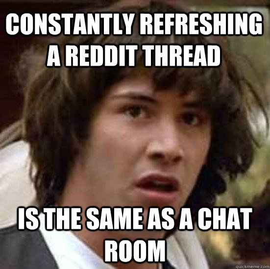 constantly refreshing a reddit thread is the same as a chat room  conspiracy keanu