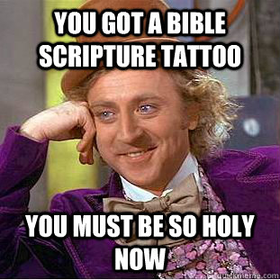 you got a bible scripture tattoo you must be so holy now  Condescending Wonka