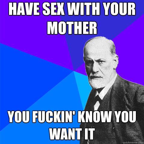 have sex with your mother you fuckin' know you want it - have sex with your mother you fuckin' know you want it  Scumbag Freud
