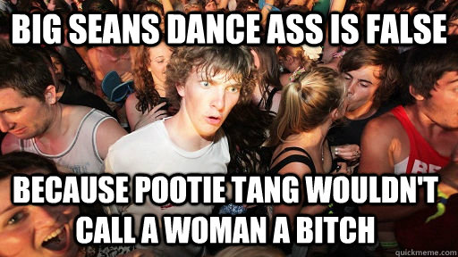Big Seans Dance ass is false because pootie tang wouldn't call a woman a bitch  Sudden Clarity Clarence