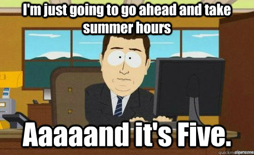 I'm just going to go ahead and take summer hours Aaaaand it's Five.  aaaand its gone