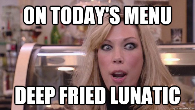 on today's menu deep fried lunatic  Crazy Amy