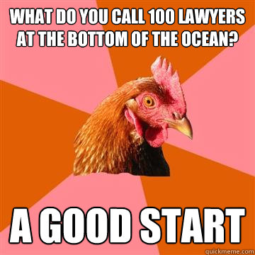 What do you call 100 lawyers at the bottom of the ocean? A good start  Anti-Joke Chicken