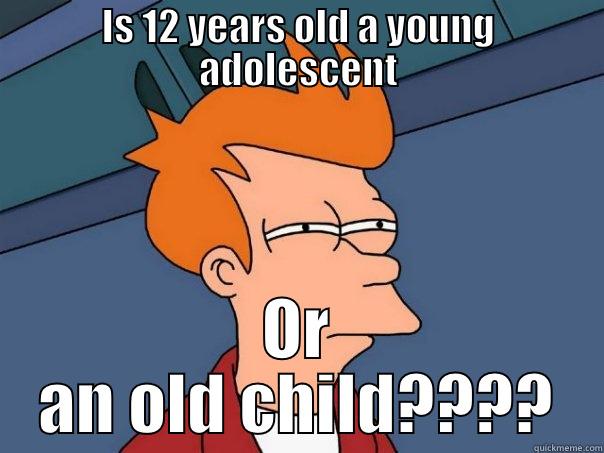 IS 12 YEARS OLD A YOUNG ADOLESCENT OR AN OLD CHILD???? Futurama Fry