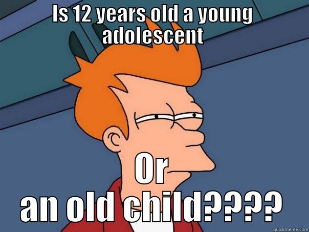 IS 12 YEARS OLD A YOUNG ADOLESCENT OR AN OLD CHILD???? Futurama Fry