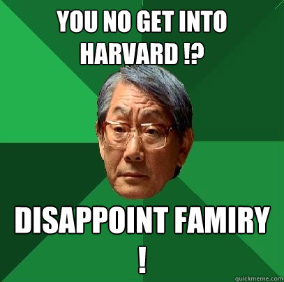 YOU NO GET INTO HARVARD !? DISAPPOINT FAMIRY ! - YOU NO GET INTO HARVARD !? DISAPPOINT FAMIRY !  High Expectations Asian Father