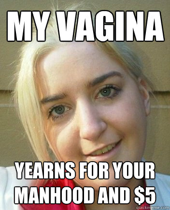 My Vagina Yearns for your manhood and $5 - My Vagina Yearns for your manhood and $5  Liz Shaw