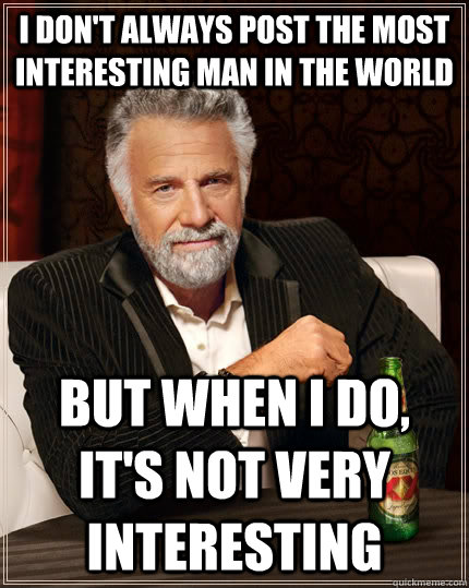 I don't always post the most interesting man in the world But when I do, it's not very interesting   The Most Interesting Man In The World