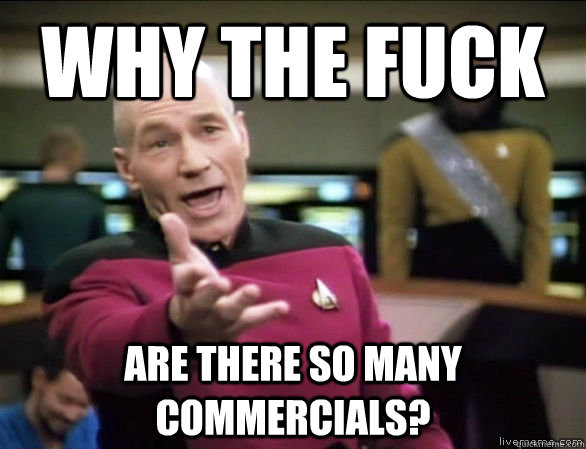 why the fuck are there so many commercials?  Annoyed Picard HD