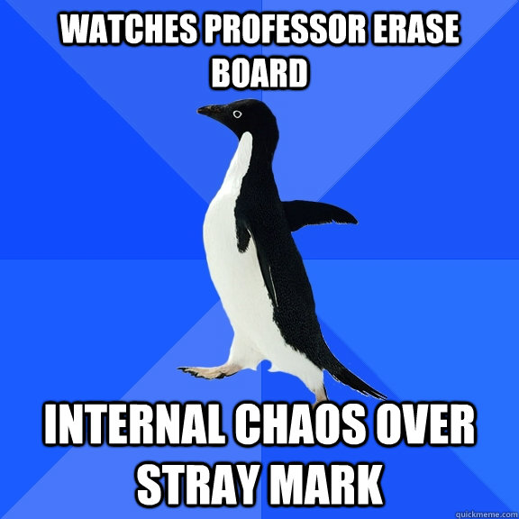 Watches professor erase board internal chaos over stray mark  Socially Awkward Penguin