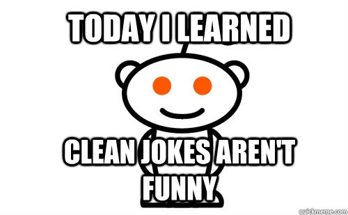 Today I Learned Clean jokes aren't Funny  Good Guy Reddit