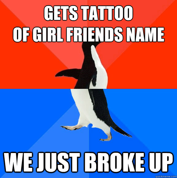 Gets tattoo
of girl friends name  We just broke up  Socially Awesome Awkward Penguin