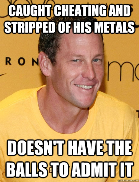 caught cheating and stripped of his metals doesn't have the balls to admit it - caught cheating and stripped of his metals doesn't have the balls to admit it  Lance Armstrong