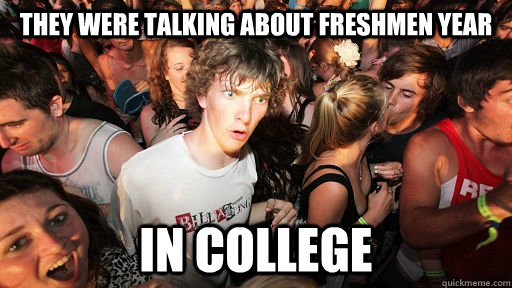 They were talking about freshmen year in college  Sudden Clarity Clarence