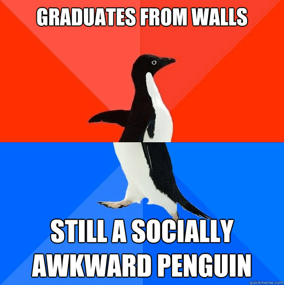 Graduates from Walls Still a socially awkward penguin  Socially Awesome Awkward Penguin