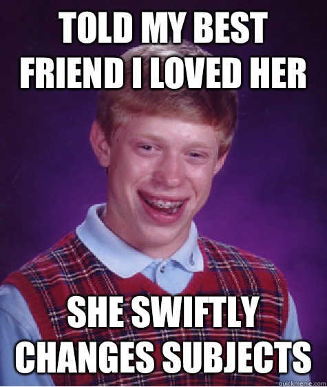 Told my best friend I loved her She swiftly changes subjects  Bad Luck Brian