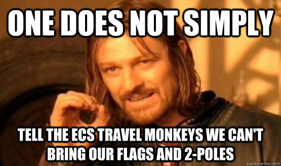 One does not simply tell the ECS travel monkeys we can't bring our flags and 2-poles  One Does Not Simply Call You