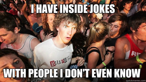 i have inside jokes with people i don't even know  Sudden Clarity Clarence