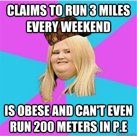 claims to run 3 miles every weekend is obese and can't even run 200 meters in P.E - claims to run 3 miles every weekend is obese and can't even run 200 meters in P.E  scumbag fat girl