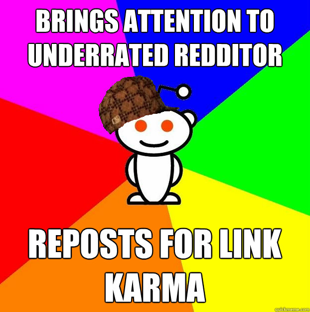 Brings attention to underrated redditor reposts for link karma  Scumbag Redditor