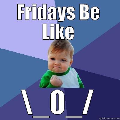 FRIDAYS BE LIKE \_0_/ Success Kid