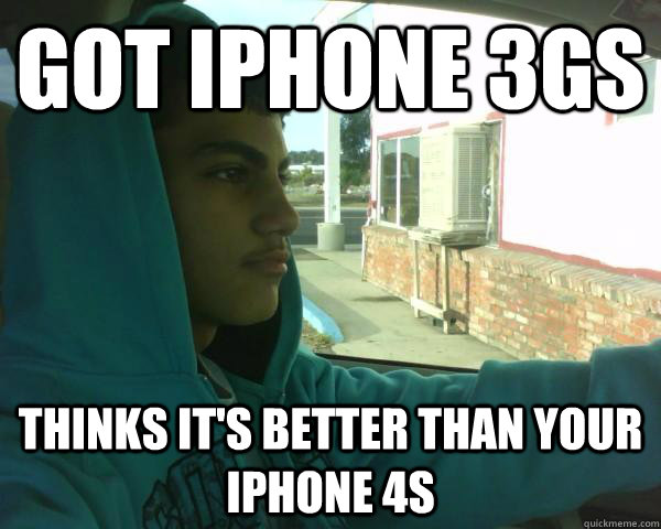 Got iphone 3gs thinks it's better than your iphone 4s  