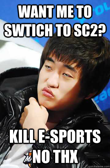Want me to swtich to sc2? Kill e-sports no thx - Want me to swtich to sc2? Kill e-sports no thx  Misc