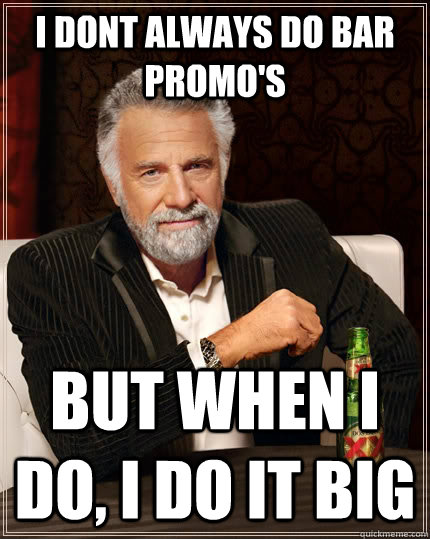 I dont always do bar promo's but when i do, i do it big  The Most Interesting Man In The World