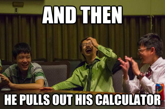 And then he pulls out his calculator - And then he pulls out his calculator  Mocking Asian