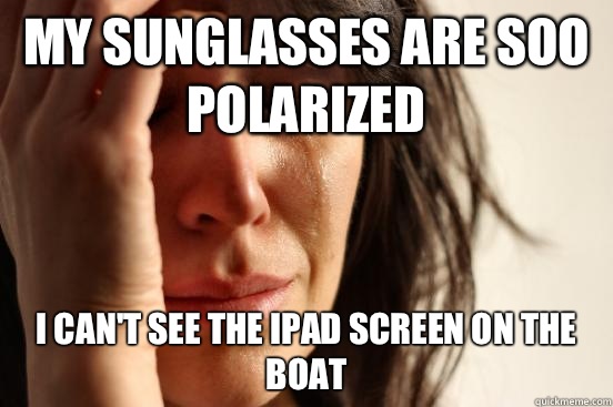 My sunglasses are soo polarized I can't see the iPad screen on the boat  First World Problems