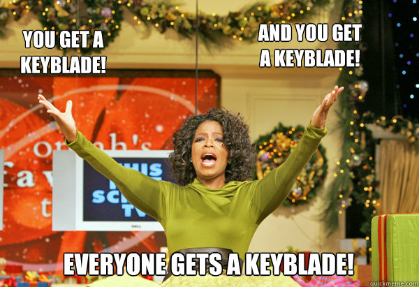 EVERYONE GETS A KEYBLADE! AND YOU GET A KEYBLADE! YOU GET A KEYBLADE! - EVERYONE GETS A KEYBLADE! AND YOU GET A KEYBLADE! YOU GET A KEYBLADE!  I took an Oprah to the knee.