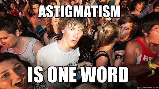 Astigmatism is one word  Sudden Clarity Clarence