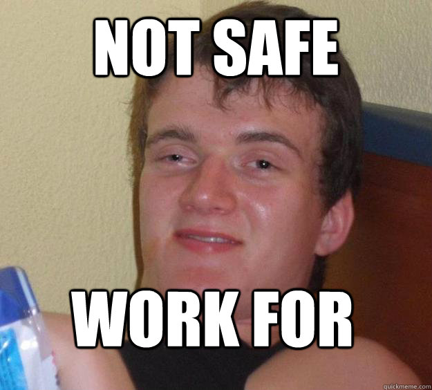 NOT safe work for
 - NOT safe work for
  10 Guy