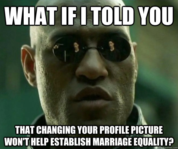WHAT IF I TOLD YOU that changing your profile picture won't help establish marriage equality?  Hi- Res Matrix Morpheus