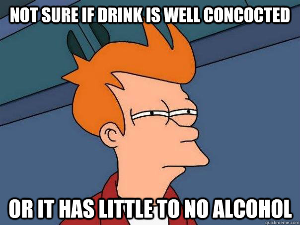 Not sure if drink is well concocted Or it has little to no alcohol  Futurama Fry