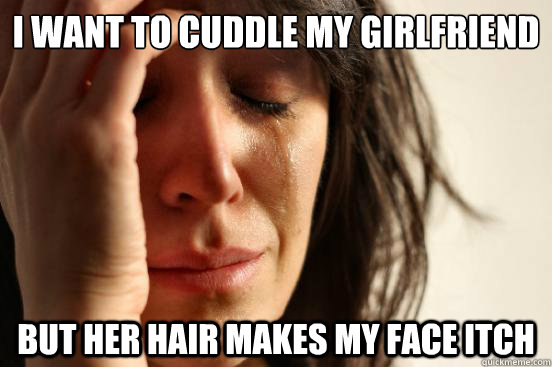 I want to cuddle my girlfriend but her hair makes my face itch  First World Problems