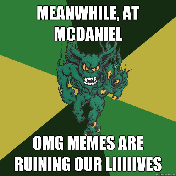 meanwhile, at Mcdaniel omg memes are ruining our liiiiives  Green Terror