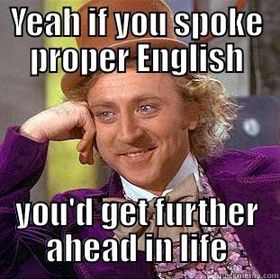 YEAH IF YOU SPOKE PROPER ENGLISH YOU'D GET FURTHER AHEAD IN LIFE Condescending Wonka