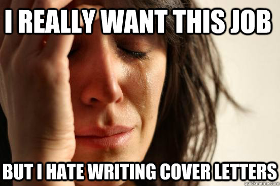 I really want this job but i hate writing cover letters  First World Problems