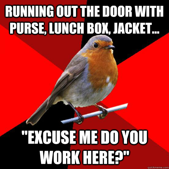 running out the door with purse, lunch box, jacket... 