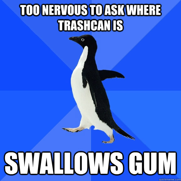 too nervous to ask where trashcan is swallows gum  Socially Awkward Penguin