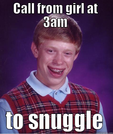 CALL FROM GIRL AT 3AM TO SNUGGLE Bad Luck Brian