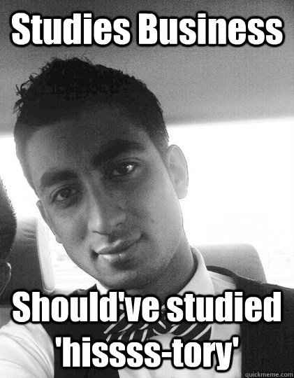 Studies Business Should've studied 'hissss-tory'  