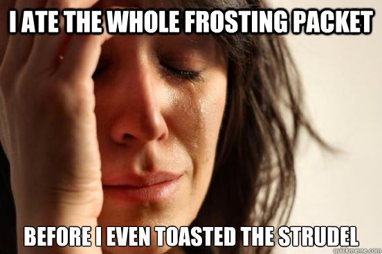 I ate the whole frosting packet Before I even toasted the strudel  First World Problems