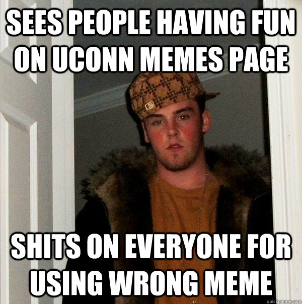 sees people having fun on Uconn memes page shits on everyone for using wrong meme  Scumbag Steve