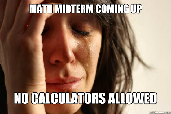 Math midterm coming up no calculators allowed  First World Problems